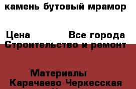камень бутовый мрамор › Цена ­ 1 200 - Все города Строительство и ремонт » Материалы   . Карачаево-Черкесская респ.,Черкесск г.